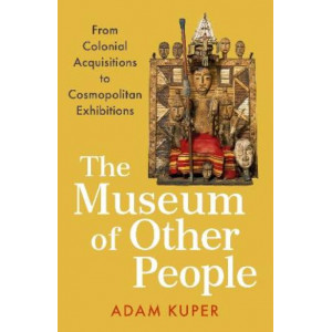 Museum of Other People, The : From Colonial Acquisitions to Cosmopolitan Exhibitions