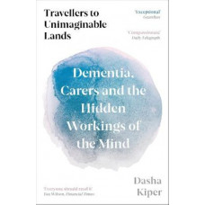 Travellers to Unimaginable Lands: Dementia, Carers and the Hidden Workings of the Mind