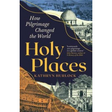 Holy Places: How Pilgrimage Changed the World