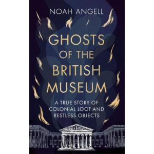 Ghosts of the British Museum: A True Story of Colonial Loot and Restless Objects