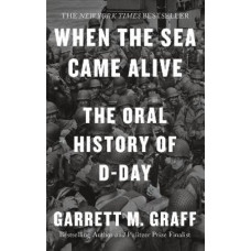 When the Sea Came Alive: The Oral History of D-Day