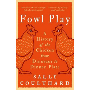 Fowl Play: A History of the Chicken from Dinosaur to Dinner Plate