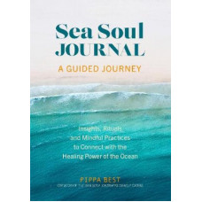 Sea Soul Journal - A Guided Journey: Insights, Rituals and Mindful Practices to Connect with the Healing Power of the Ocean