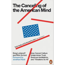 The Canceling of the American Mind: How Cancel Culture Undermines Trust, Destroys Institutions, and Threatens Us All