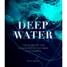 Deep Water: The Story of the Evolution of Our Seas and Oceans
