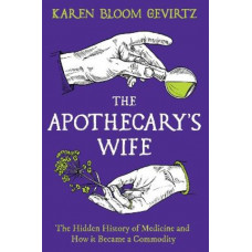 The Apothecary's Wife: The Hidden History of Medicine and How It Became a Commodity