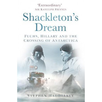 Shackleton's Dream: Fuchs, Hillary and the Crossing of Antarctica