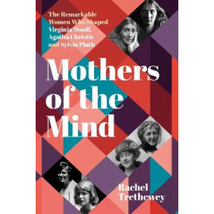 Mothers of the Mind: The Remarkable Women Who Shaped Virginia Woolf, Agatha Christie and Sylvia Plath