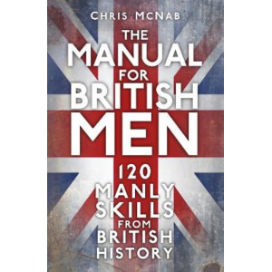 Manual for British Men, The: 120 Manly Skills from British History