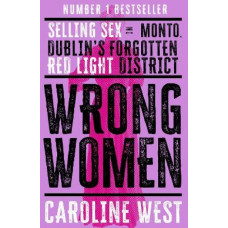 Wrong Women: Selling Sex in Monto, Dublin's Forgotten Red Light District