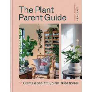 The Plant Parent Guide: Create a beautiful, plant-filled home
