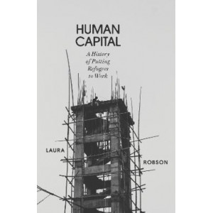 Human Capital: A History of Putting Refugees to Work