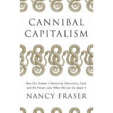 Cannibal Capitalism: How our System is Devouring Democracy, Care, and the Planet - and What We Can Do About It