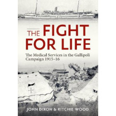 The Fight for Life: The Medical Services in the Gallipoli Campaign, 1915-16