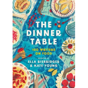 The Dinner Table: Over 100 Writers on Food