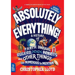 Absolutely Everything! Revised and Expanded: A History of Earth, Dinosaurs, Rulers, Robots and Other Things too Numerous to Mention