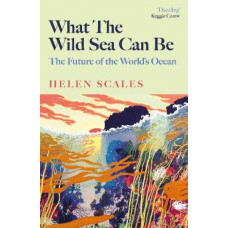 What the Wild Sea Can Be: The Future of the World's Ocean *Baillie Gifford Prize 2024 Longlist* *Women's Prize 2025 Longlist*