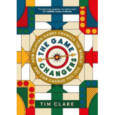 The Game Changers: How Playing Games Changed the World and Can Change You Too