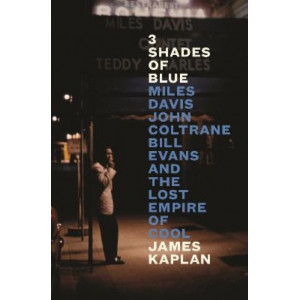 3 Shades of Blue: Miles Davis, John Coltrane, Bill Evans & The Lost Empire of Cool