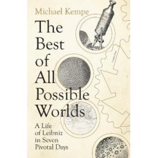 The Best of All Possible Worlds: A Life of Leibniz in Seven Pivotal Days