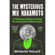 The Mysterious Mr Nakamoto: A Fifteen-Year Quest to Unmask the Secret Genius Behind Crypto