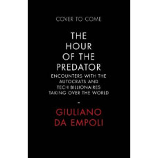 The Hour of the Predator: Encounters with the Autocrats and Tech Billionaires Taking Over the World