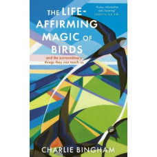 The Life-Affirming Magic of Birds: and the extraordinary things they can teach us