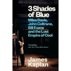 3 Shades of Blue: Miles Davis, John Coltrane, Bill Evans & The Lost Empire of Cool