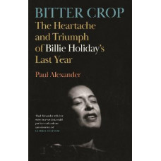 Bitter Crop: The Heartache and Triumph of Billie Holiday's Last Year