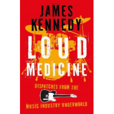 Loud Medicine: Dispatches from the Music Industry Underworld