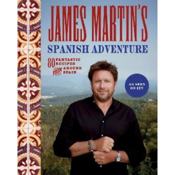 James Martin's Spanish Adventure: 80 Classic Spanish Recipes