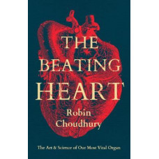 The Beating Heart: The Art and Science of Our Most Vital Organ