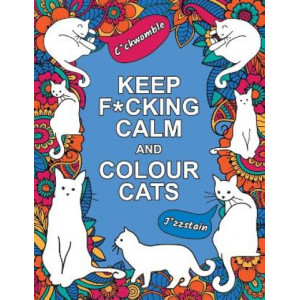 Keep F*cking Calm and Colour Cats: An Adult Colouring Book of Foul-Mouthed Felines