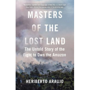 Masters of the Lost Land: The Untold Story of the Fight to Own the Amazon