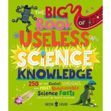 The Big Book of Useless Science Knowledge: 250 of the Coolest, Weirdest, and Most Unbelievable Science Facts You Won't be Taught in School