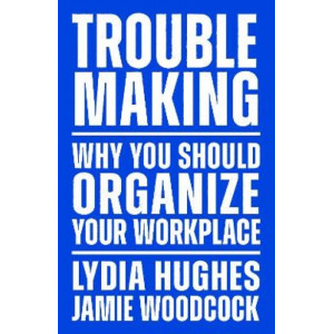 Troublemaking: Why You Should Organise Your Workplace