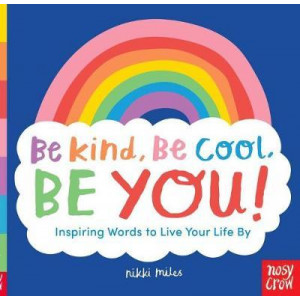 Be Kind, Be Cool, Be You: Inspiring Words to Live Your Life By