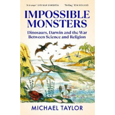 Impossible Monsters: Dinosaurs, Darwin and the War Between Science and Religion