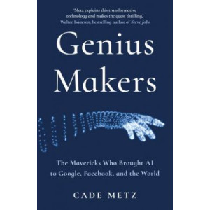 Genius Makers: Mavericks Who Brought A.I. to Google, Facebook, and the World
