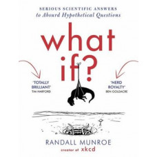 What If?: Serious Scientific Answers to Absurd Hypothetical Questions