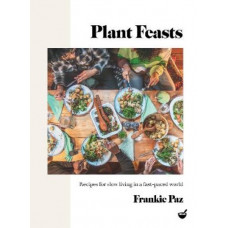 Plant Feasts: Recipes for slow living in a fast-paced world