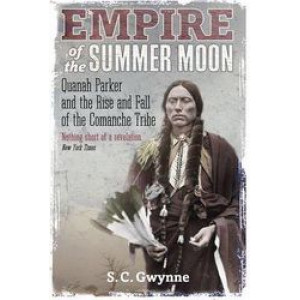 Empire of the Summer Moon: Quanah Parker and the Rise and Fall of the Comanches, the Most Powerful Indian Tribe in American History