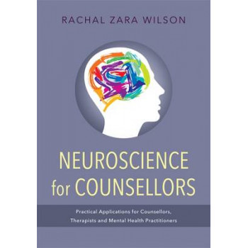 Neuroscience for counsellors : Practical applications for counsellors, therapists and mental health practitioners
