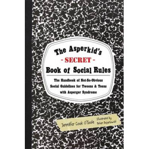 Asperkid's (Secret) Book of Social Rules: The Handbook of Not-so-obvious Social Guidelines for Tweens and Teens with Asperger Syndrome