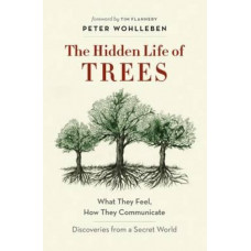 The Hidden Life of Trees: What They Feel, How They Communicate - Discoveries from a Secret World
