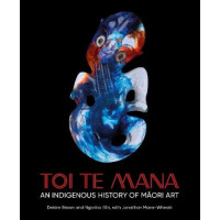 Toi Te Mana: An Indigenous History of Maori Art *Winner Ockham 2025 Bookhub Award for Illustrated Non-Fiction*