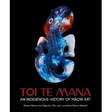 Toi Te Mana: An Indigenous History of Maori Art *Winner Ockham 2025 Bookhub Award for Illustrated Non-Fiction*