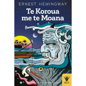 Te Koroua me te Moana: The Old Man and the Sea (Te Reo Maori ed)
