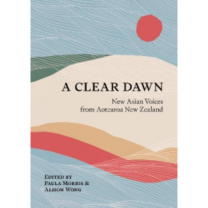 Clear Dawn: New Asian Voices from Aotearoa New Zealand