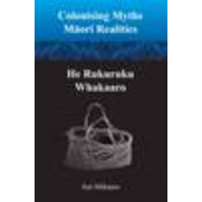 Colonising Myths: Maori Realities-He Rukuruku Whakaaro